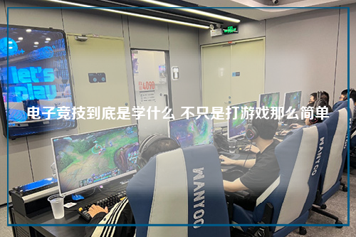 电子竞技到底是学什么 不只是打游戏那么简单